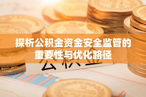 太湖探析公积金资金安全监管的重要性与优化路径