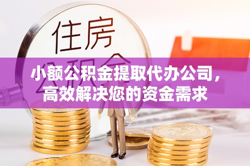 太湖小额公积金提取代办公司，高效解决您的资金需求