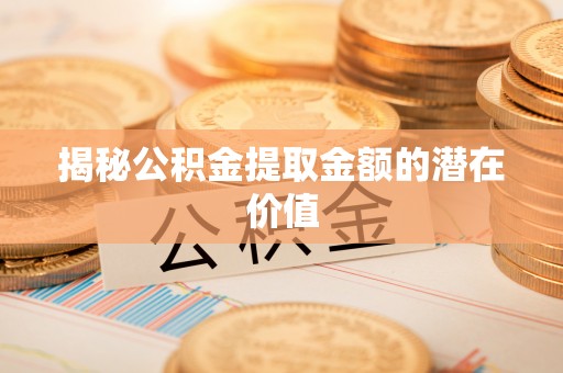太湖揭秘公积金提取金额的潜在价值