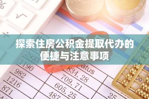 太湖探索住房公积金提取代办的便捷与注意事项