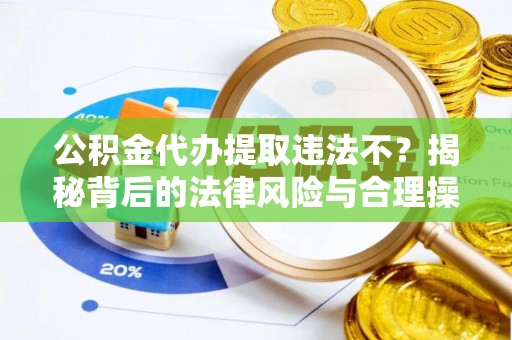 太湖公积金代办提取违法不？揭秘背后的法律风险与合理操作