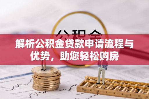 太湖解析公积金贷款申请流程与优势，助您轻松购房