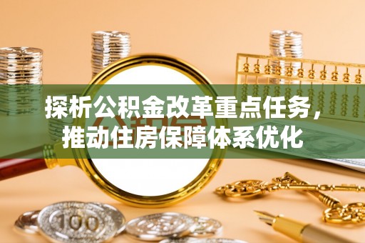 太湖探析公积金改革重点任务，推动住房保障体系优化