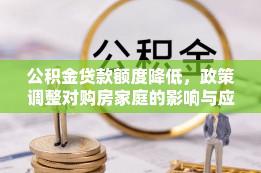 太湖公积金贷款额度降低，政策调整对购房家庭的影响与应对策略