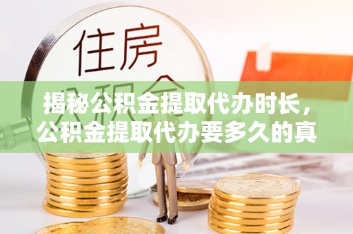 太湖揭秘公积金提取代办时长，公积金提取代办要多久的真相与攻略