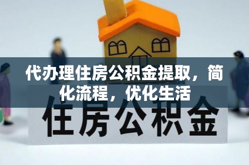 太湖代办理住房公积金提取，简化流程，优化生活