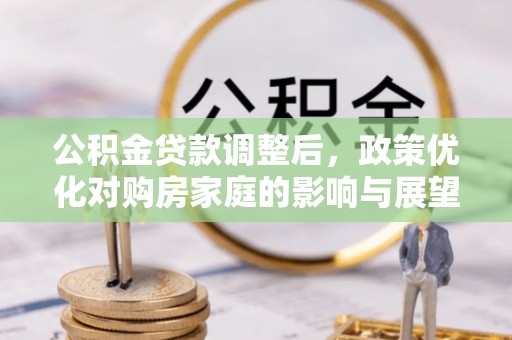 太湖公积金贷款调整后，政策优化对购房家庭的影响与展望