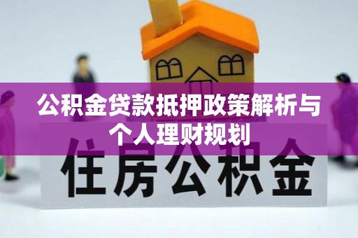 太湖公积金贷款抵押政策解析与个人理财规划
