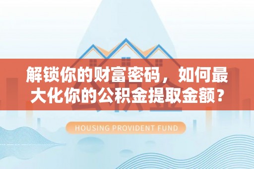太湖解锁你的财富密码，如何最大化你的公积金提取金额？