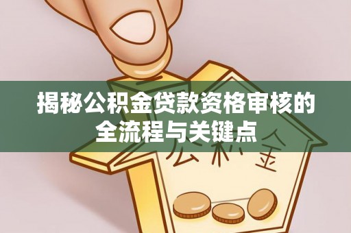太湖揭秘公积金贷款资格审核的全流程与关键点