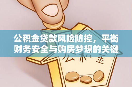 太湖公积金贷款风险防控，平衡财务安全与购房梦想的关键