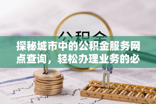 太湖探秘城市中的公积金服务网点查询，轻松办理业务的必备指南