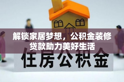 太湖解锁家居梦想，公积金装修贷款助力美好生活