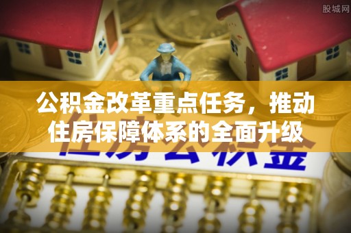 太湖公积金改革重点任务，推动住房保障体系的全面升级