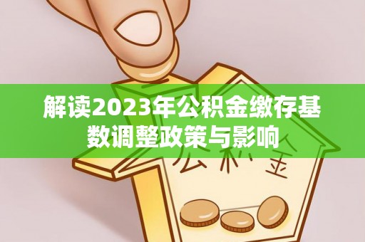 太湖解读2023年公积金缴存基数调整政策与影响