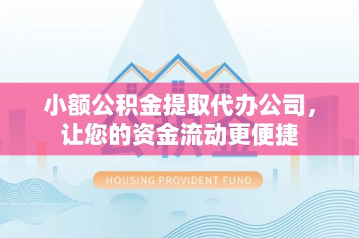 太湖小额公积金提取代办公司，让您的资金流动更便捷