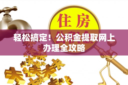 太湖轻松搞定！公积金提取网上办理全攻略