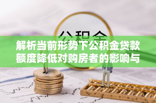 太湖解析当前形势下公积金贷款额度降低对购房者的影响与应对策略