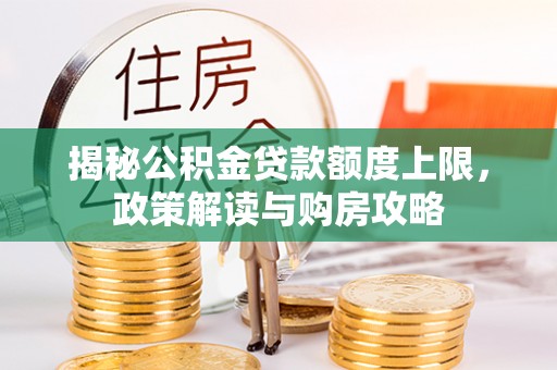 太湖揭秘公积金贷款额度上限，政策解读与购房攻略