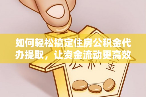 太湖如何轻松搞定住房公积金代办提取，让资金流动更高效