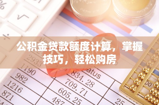 太湖公积金贷款额度计算，掌握技巧，轻松购房