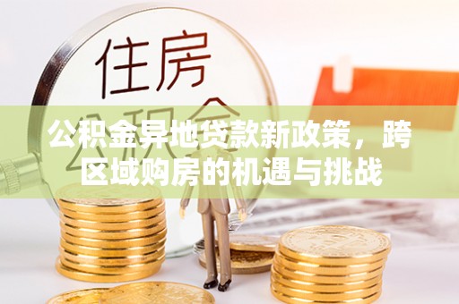 太湖公积金异地贷款新政策，跨区域购房的机遇与挑战