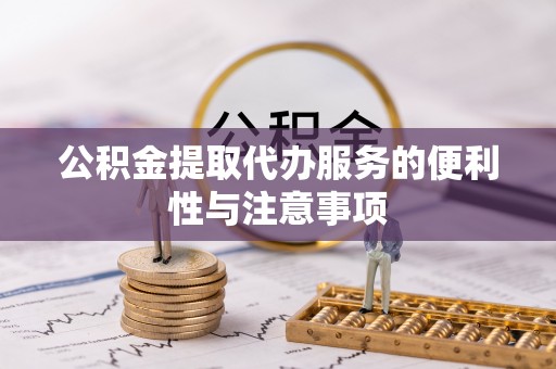 太湖公积金提取代办服务的便利性与注意事项