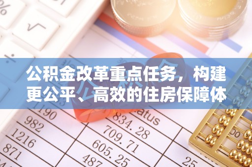 太湖公积金改革重点任务，构建更公平、高效的住房保障体系