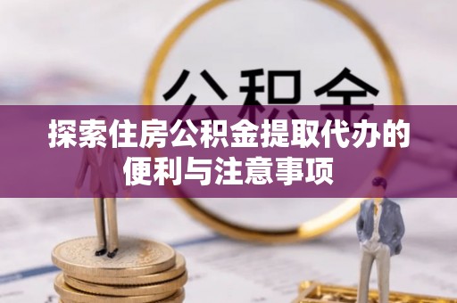 太湖探索住房公积金提取代办的便利与注意事项