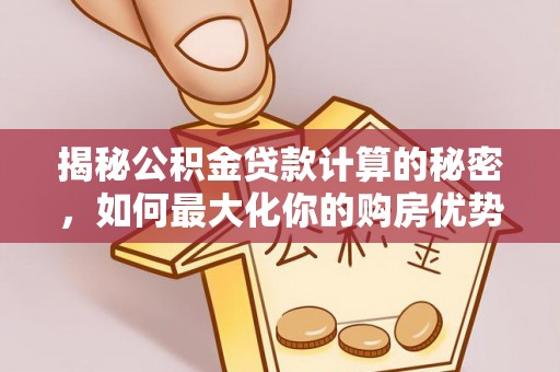 太湖揭秘公积金贷款计算的秘密，如何最大化你的购房优势