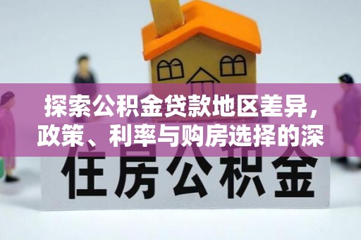 太湖探索公积金贷款地区差异，政策、利率与购房选择的深度解析