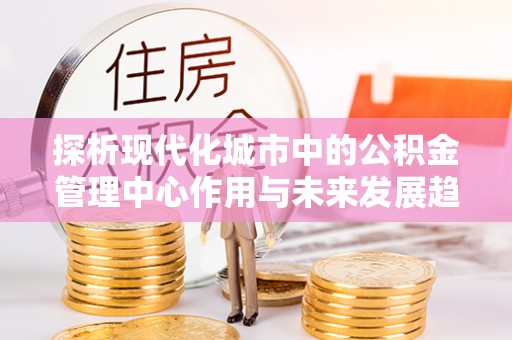 太湖探析现代化城市中的公积金管理中心作用与未来发展趋势