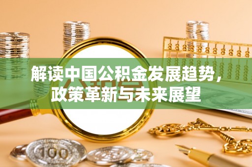 太湖解读中国公积金发展趋势，政策革新与未来展望