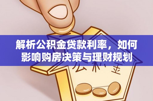 太湖解析公积金贷款利率，如何影响购房决策与理财规划