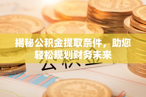 太湖揭秘公积金提取条件，助您轻松规划财务未来