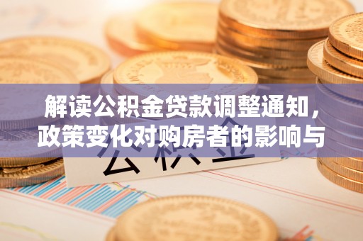 太湖解读公积金贷款调整通知，政策变化对购房者的影响与机遇