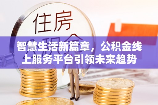 太湖智慧生活新篇章，公积金线上服务平台引领未来趋势