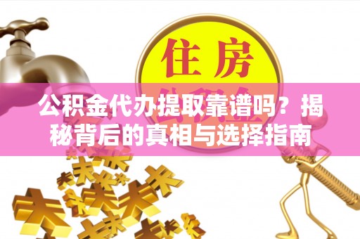 太湖公积金代办提取靠谱吗？揭秘背后的真相与选择指南