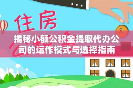 太湖揭秘小额公积金提取代办公司的运作模式与选择指南