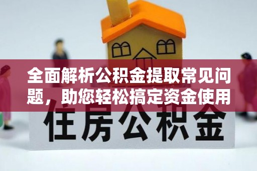 太湖全面解析公积金提取常见问题，助您轻松搞定资金使用