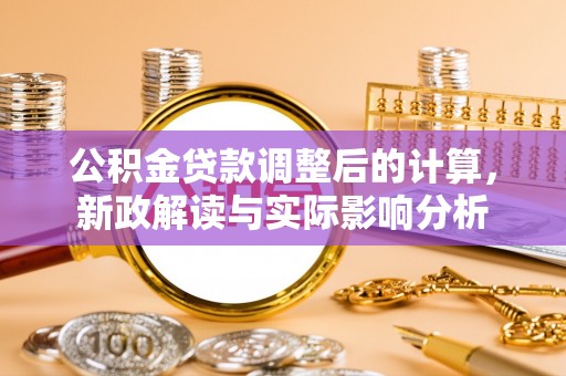 太湖公积金贷款调整后的计算，新政解读与实际影响分析