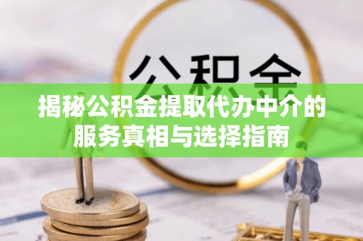 太湖揭秘公积金提取代办中介的服务真相与选择指南