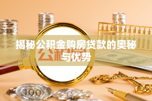 太湖揭秘公积金购房贷款的奥秘与优势