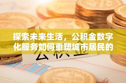 太湖探索未来生活，公积金数字化服务如何重塑城市居民的财务管理