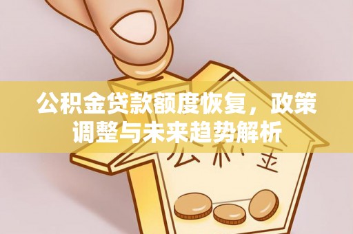 太湖公积金贷款额度恢复，政策调整与未来趋势解析