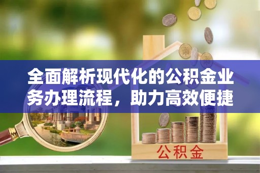 太湖全面解析现代化的公积金业务办理流程，助力高效便捷生活