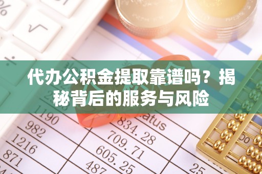 太湖代办公积金提取靠谱吗？揭秘背后的服务与风险