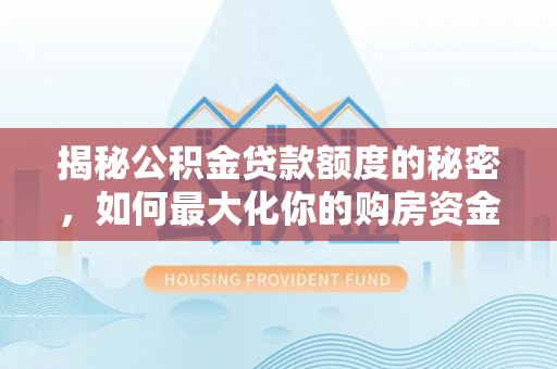 太湖揭秘公积金贷款额度的秘密，如何最大化你的购房资金