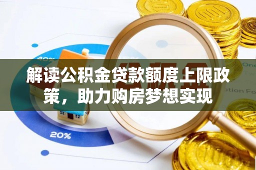 太湖解读公积金贷款额度上限政策，助力购房梦想实现
