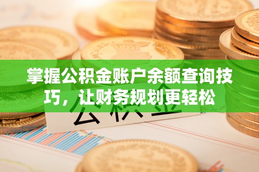 太湖掌握公积金账户余额查询技巧，让财务规划更轻松